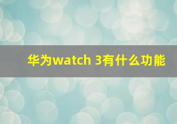 华为watch 3有什么功能